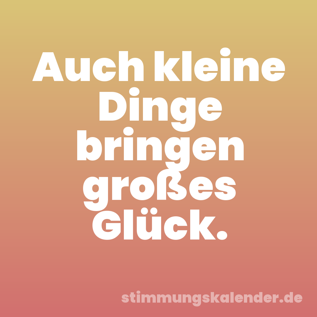 Auch kleine Dinge bringen großes Glück.
