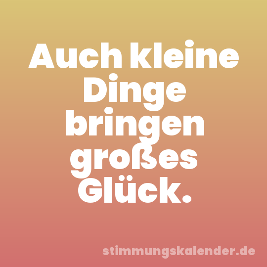 Auch kleine Dinge bringen großes Glück.