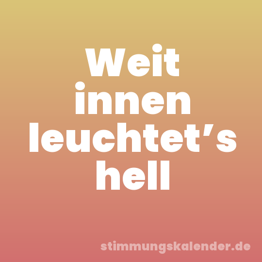 Weit innen leuchtet’s hell