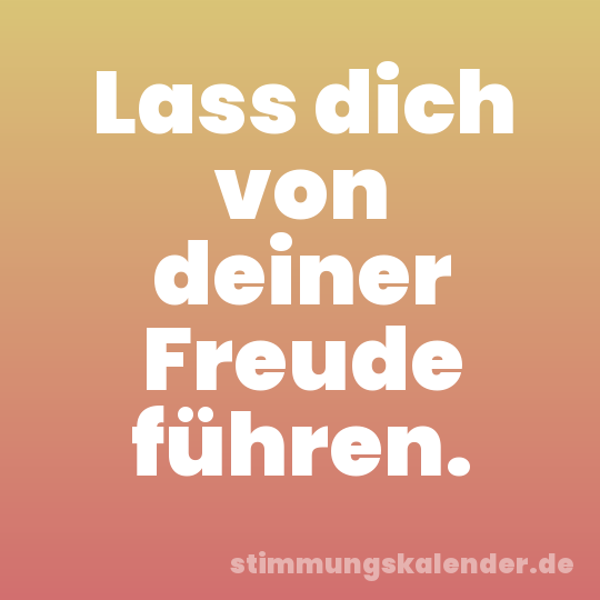 Lass dich von deiner Freude führen.