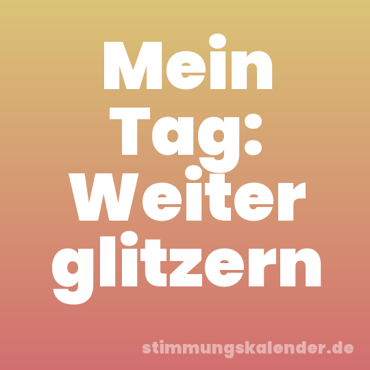 Mein Tag: Weiter glitzern