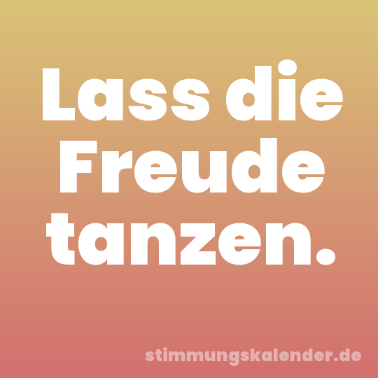 Lass die Freude tanzen.