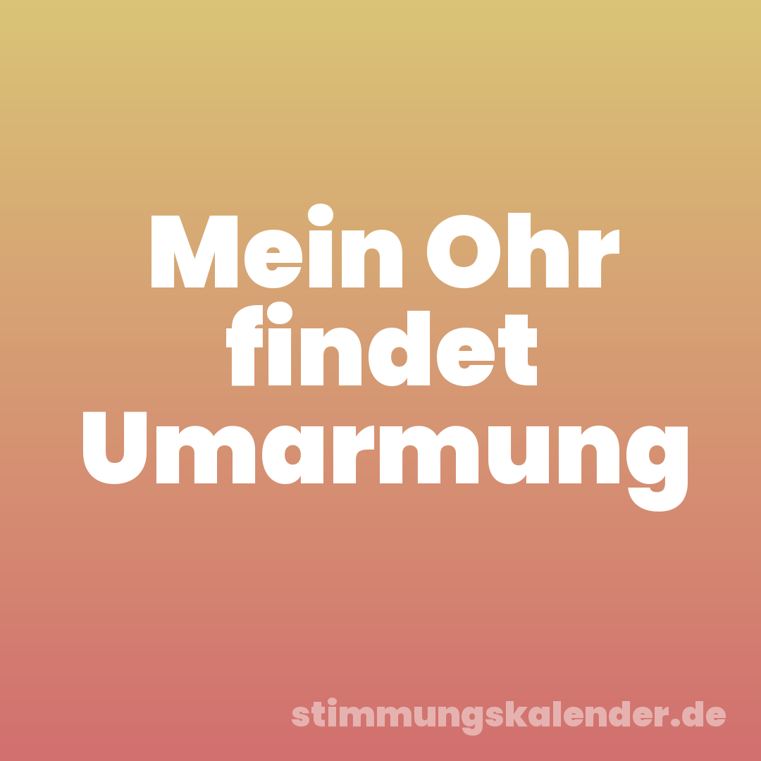 Mein Ohr findet Umarmung