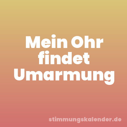 Mein Ohr findet Umarmung
