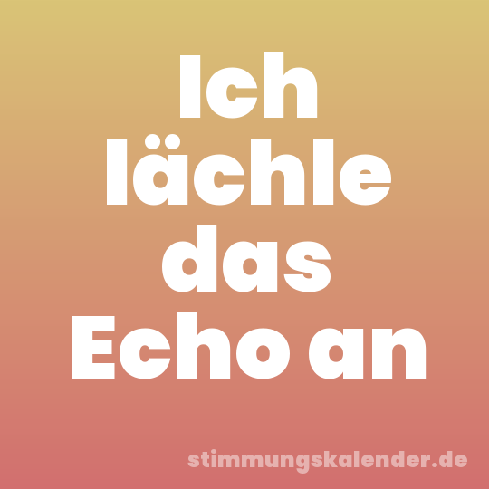 Ich lächle das Echo an