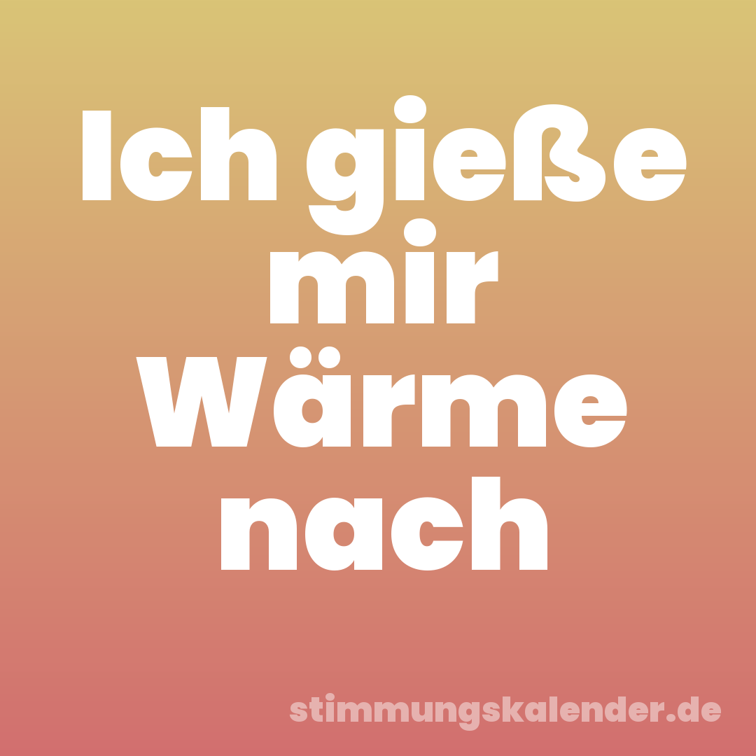 Ich gieße mir Wärme nach
