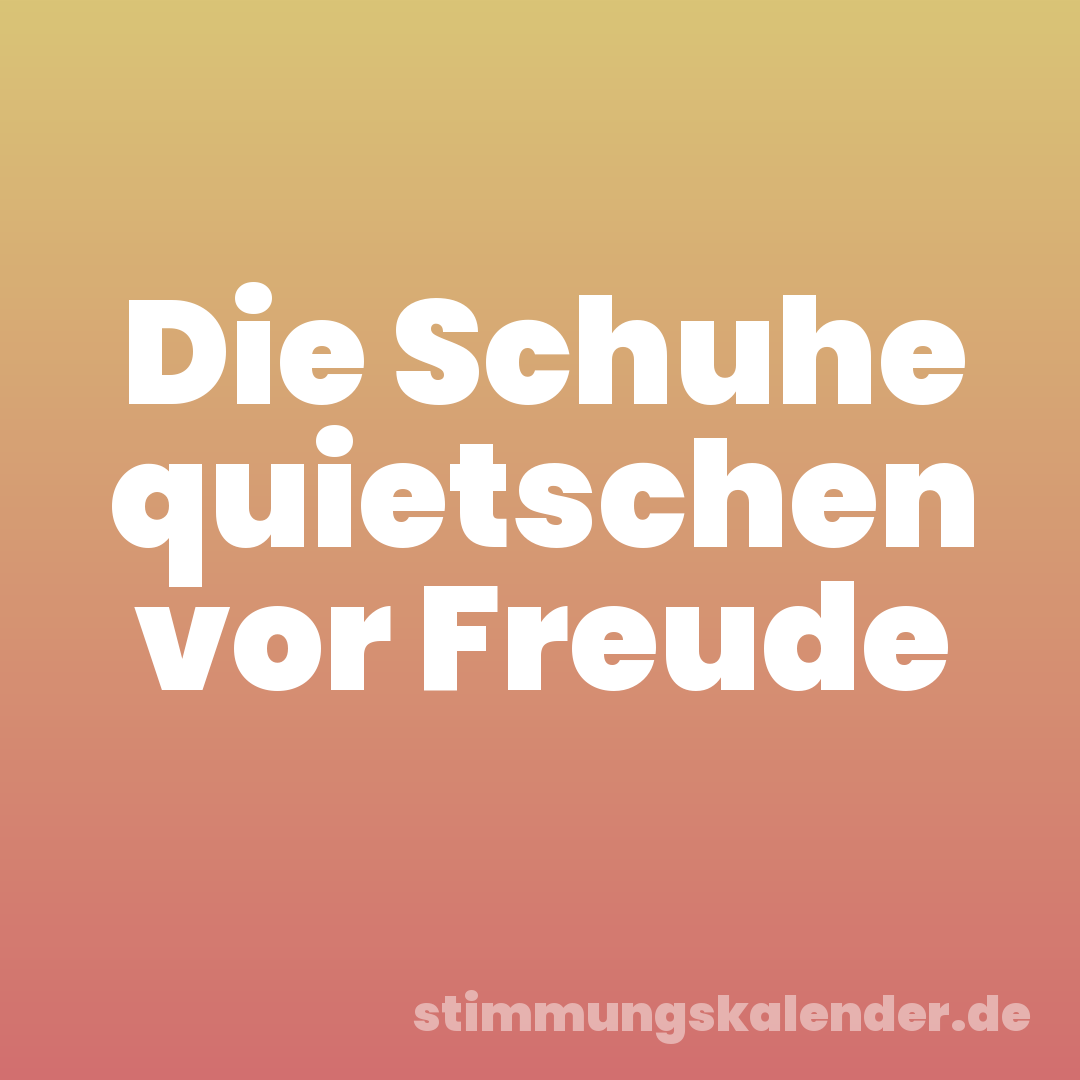 Die Schuhe quietschen vor Freude