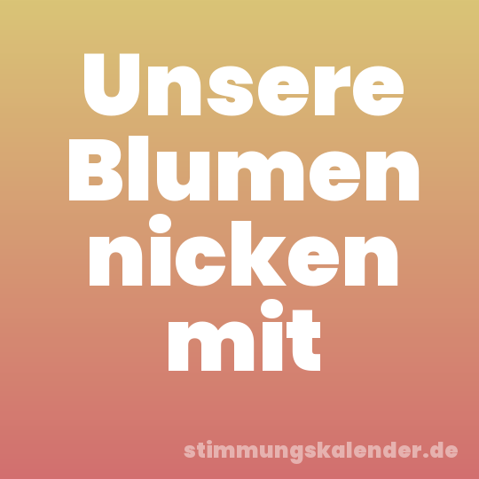 Unsere Blumen nicken mit