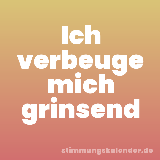 Ich verbeuge mich grinsend