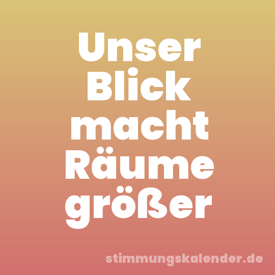 Unser Blick macht Räume größer