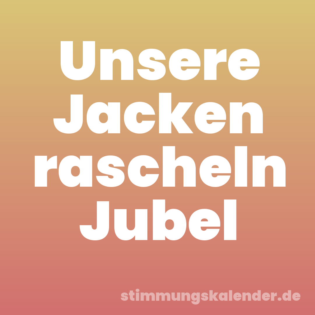 Unsere Jacken rascheln Jubel