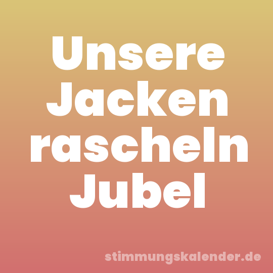 Unsere Jacken rascheln Jubel