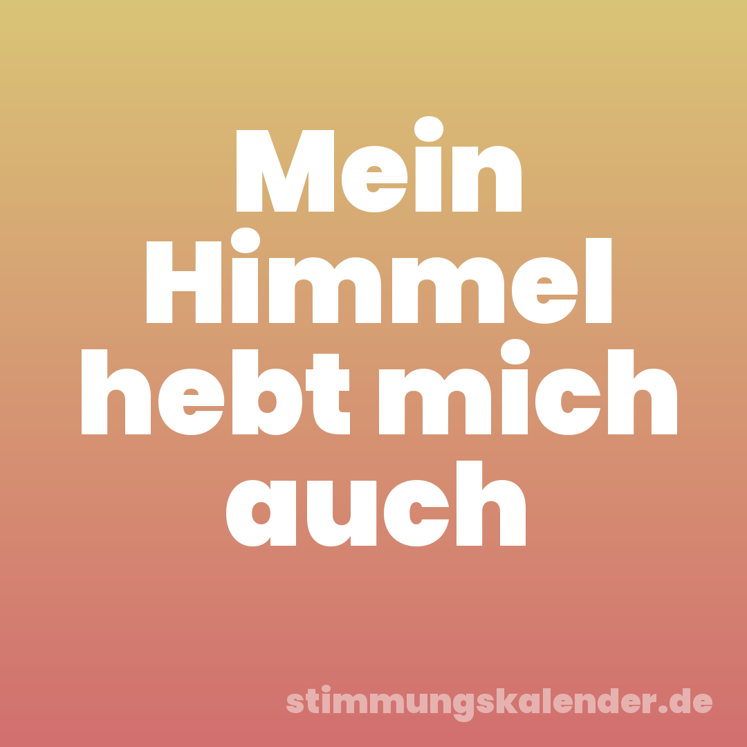 Mein Himmel hebt mich auch