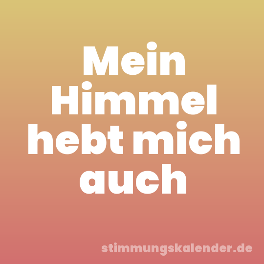 Mein Himmel hebt mich auch