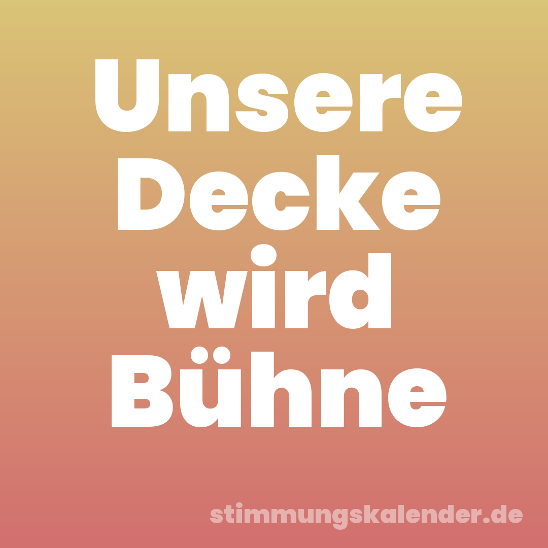 Unsere Decke wird Bühne