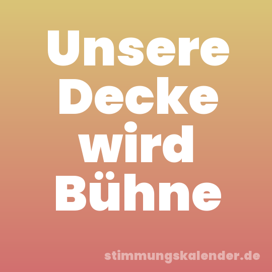 Unsere Decke wird Bühne
