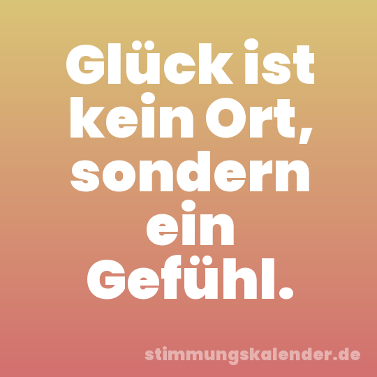 Glück ist kein Ort, sondern ein Gefühl.