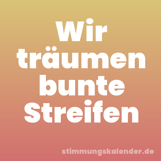Wir träumen bunte Streifen