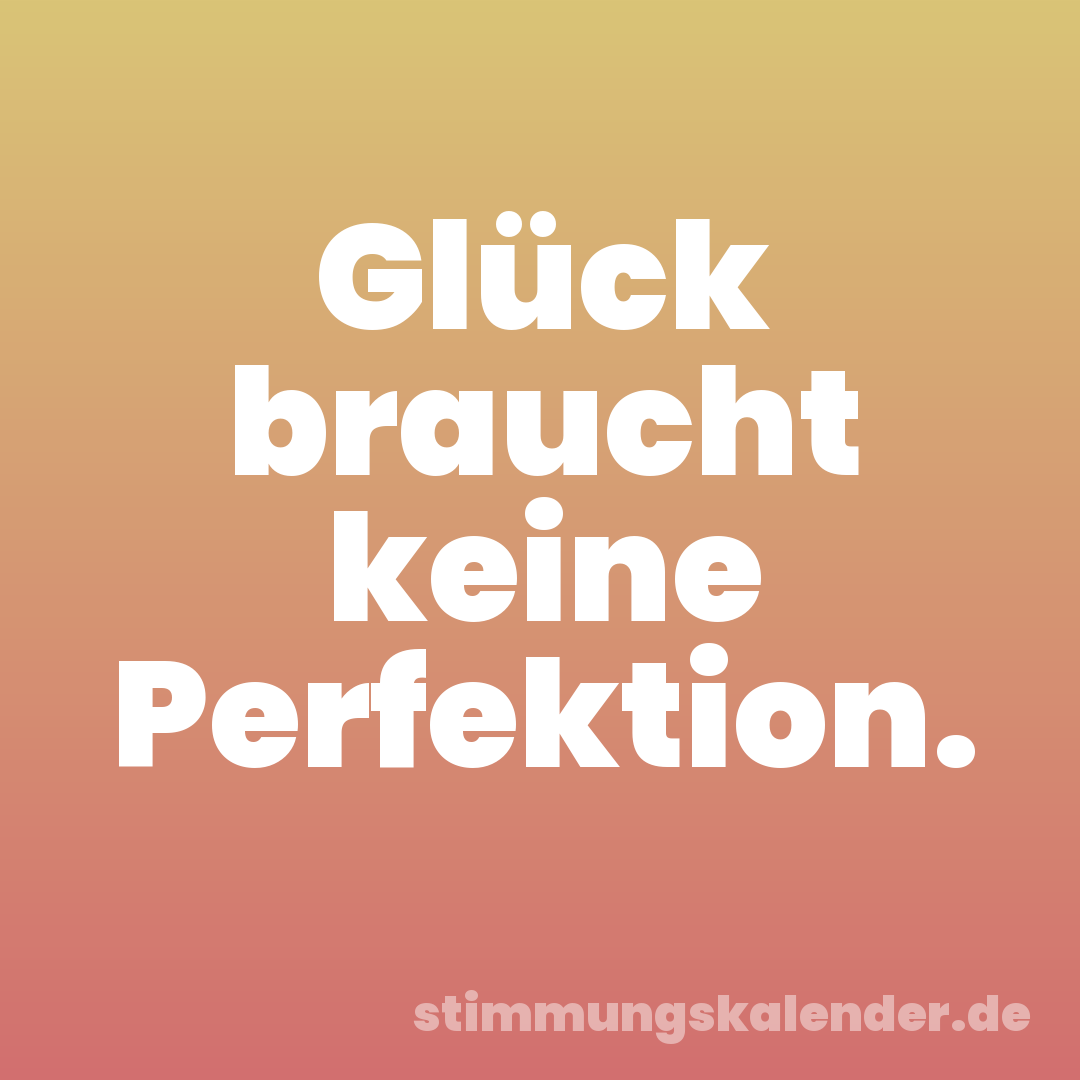 Glück braucht keine Perfektion.