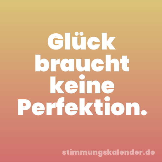 Glück braucht keine Perfektion.