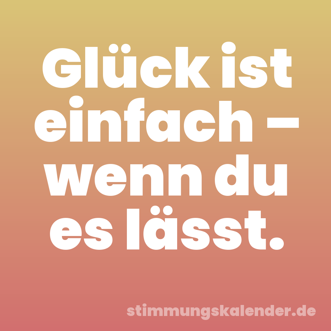 Glück ist einfach – wenn du es lässt.