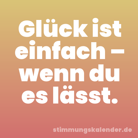 Glück ist einfach – wenn du es lässt.