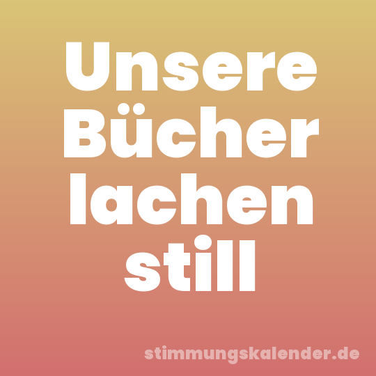 Unsere Bücher lachen still