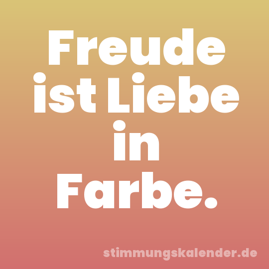 Freude ist Liebe in Farbe.