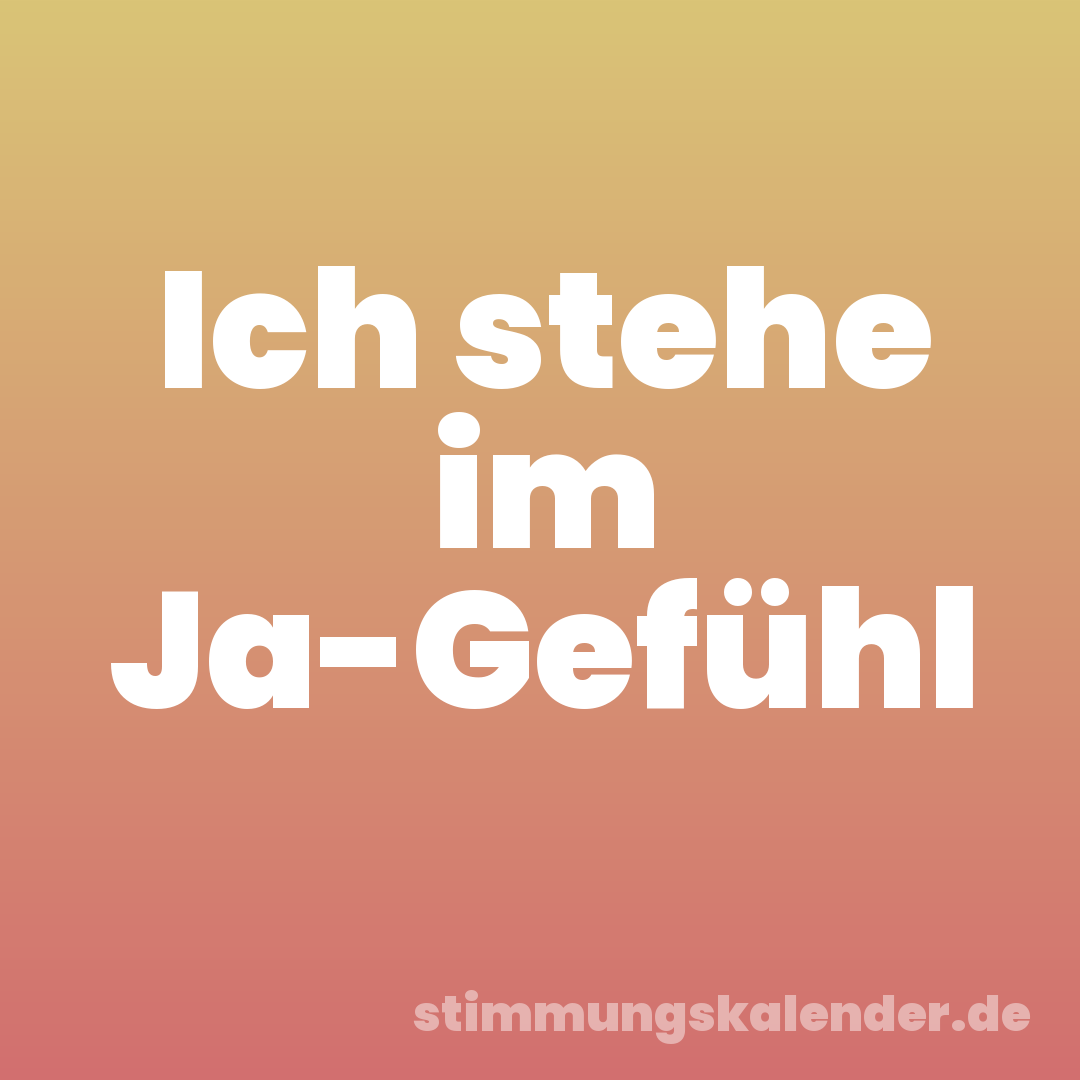Ich stehe im Ja-Gefühl