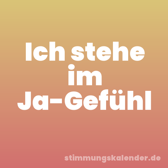 Ich stehe im Ja-Gefühl