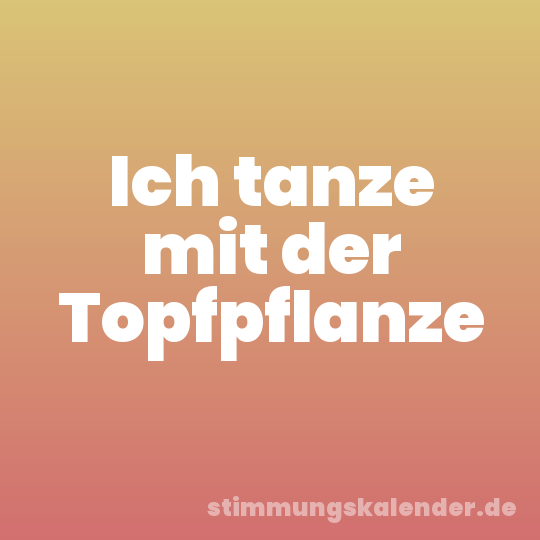 Ich tanze mit der Topfpflanze