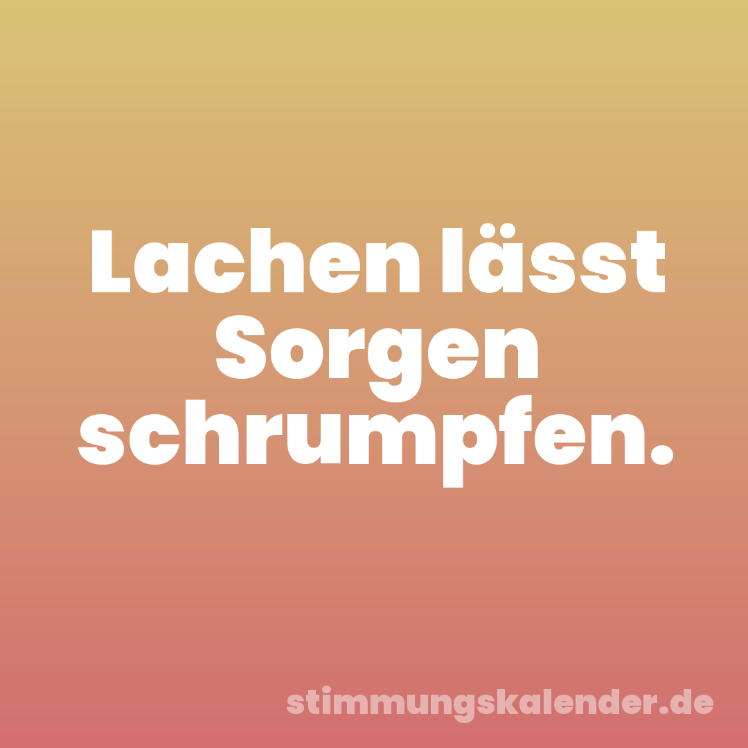 Lachen lässt Sorgen schrumpfen.