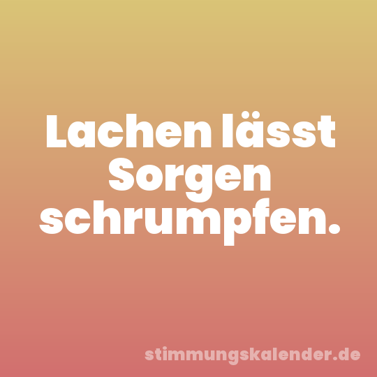 Lachen lässt Sorgen schrumpfen.