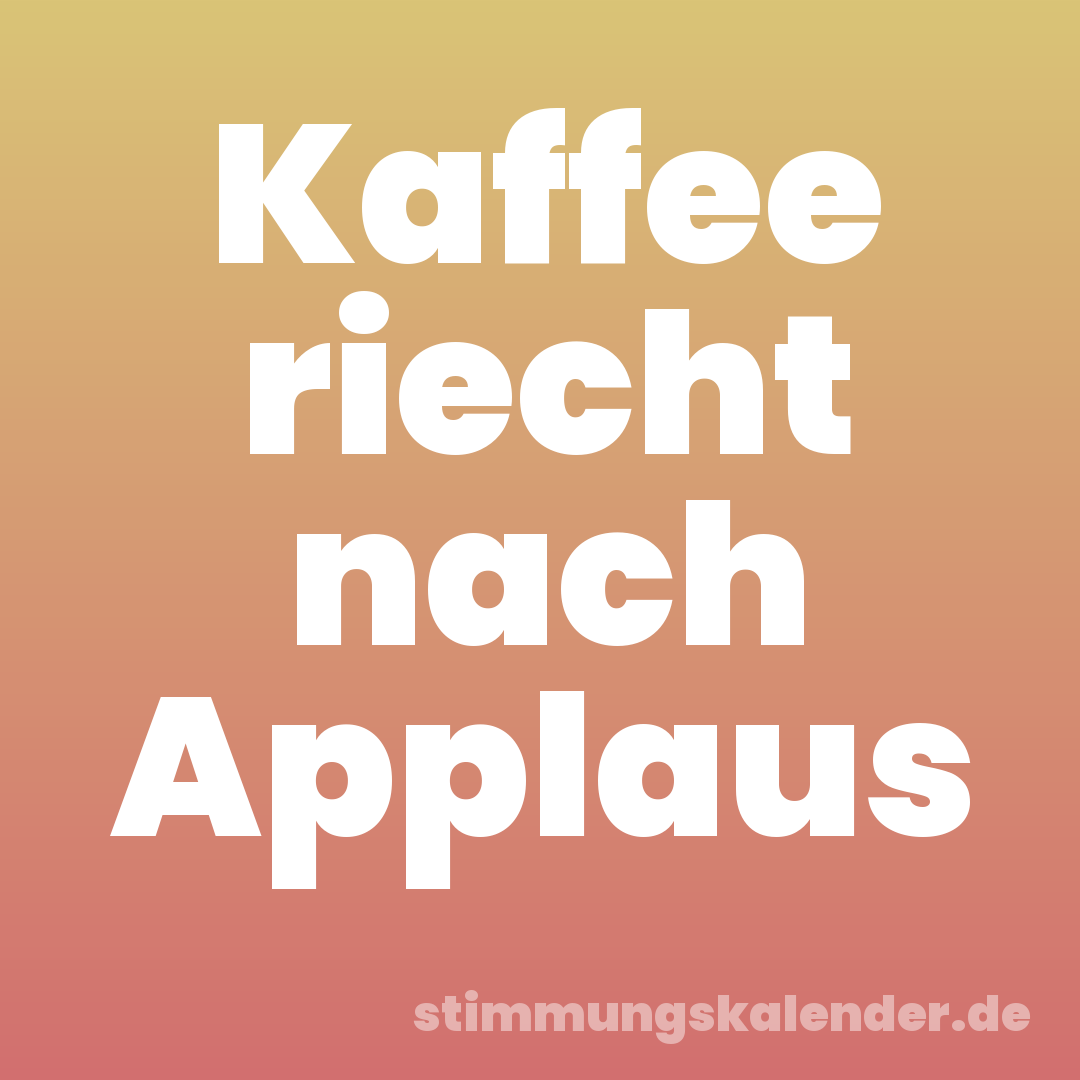 Kaffee riecht nach Applaus