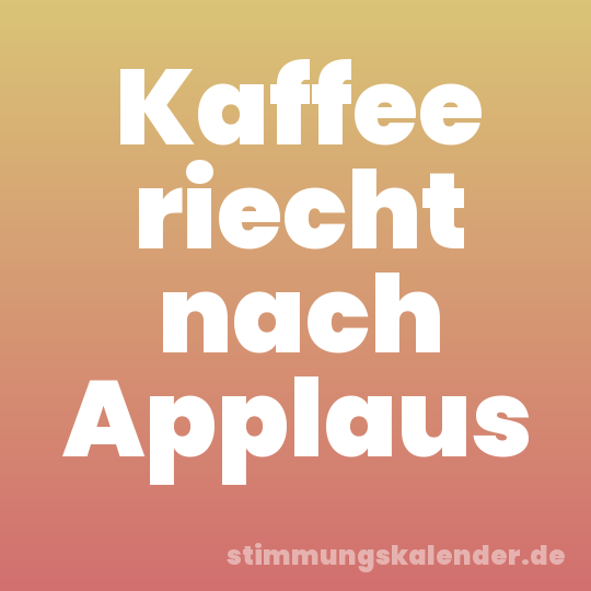 Kaffee riecht nach Applaus