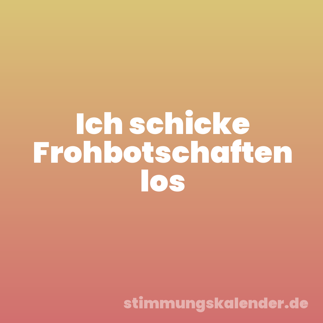 Ich schicke Frohbotschaften los