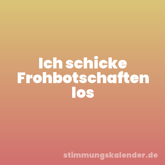Ich schicke Frohbotschaften los