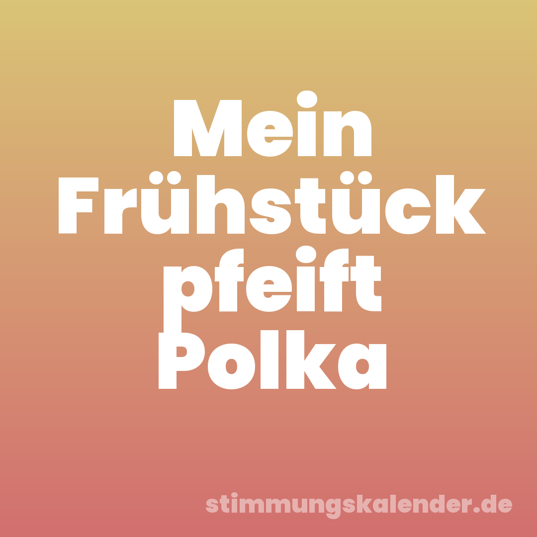Mein Frühstück pfeift Polka