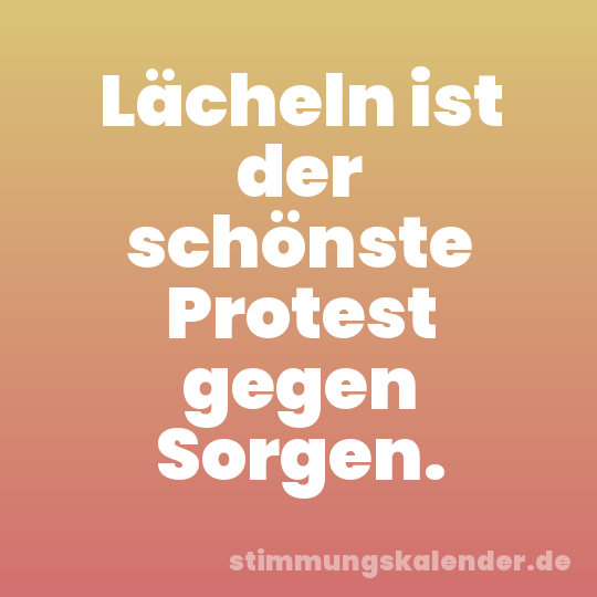 Lächeln ist der schönste Protest gegen Sorgen.