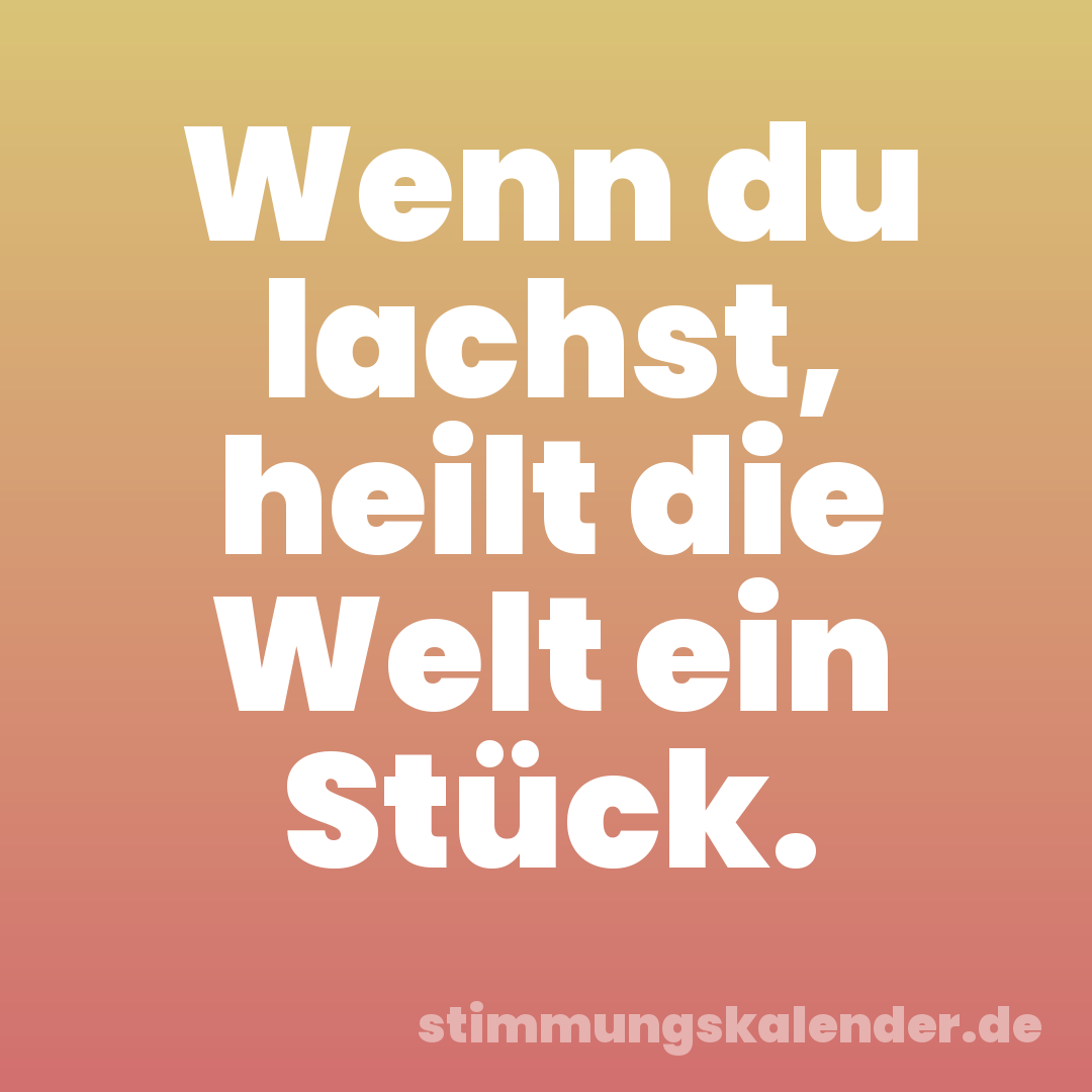 Wenn du lachst, heilt die Welt ein Stück.