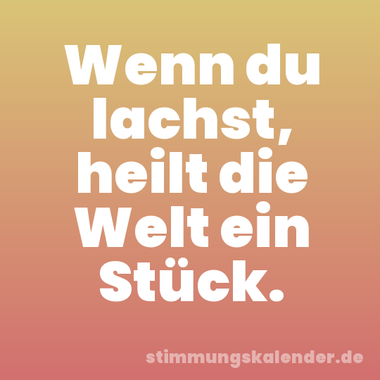 Wenn du lachst, heilt die Welt ein Stück.