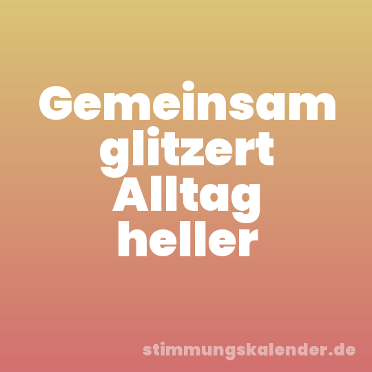 Gemeinsam glitzert Alltag heller