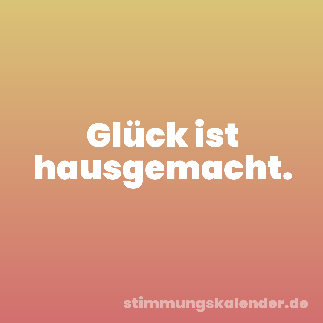 Glück ist hausgemacht.