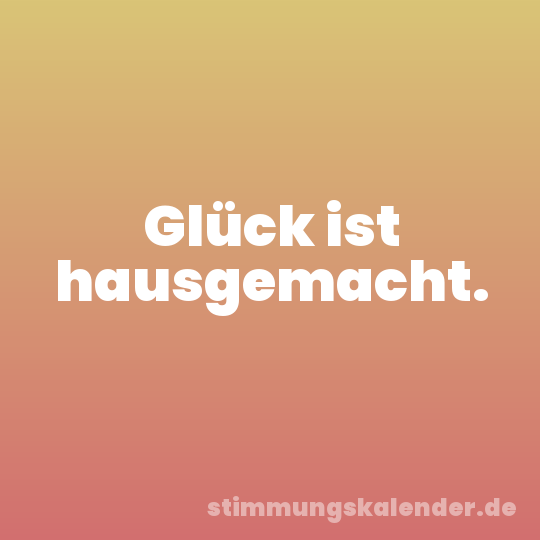 Glück ist hausgemacht.