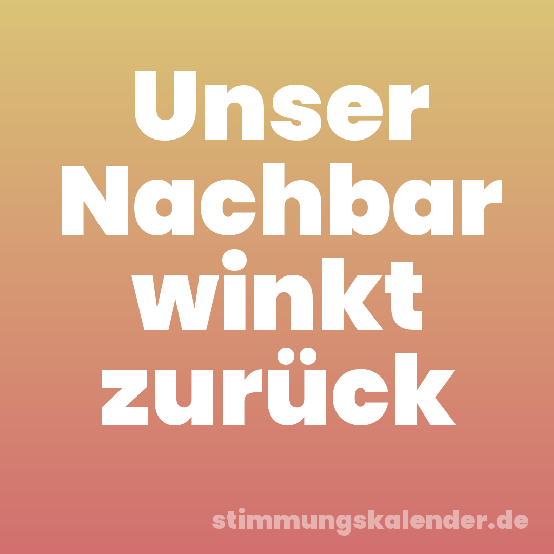 Unser Nachbar winkt zurück