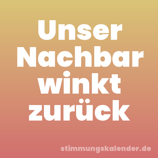 Unser Nachbar winkt zurück