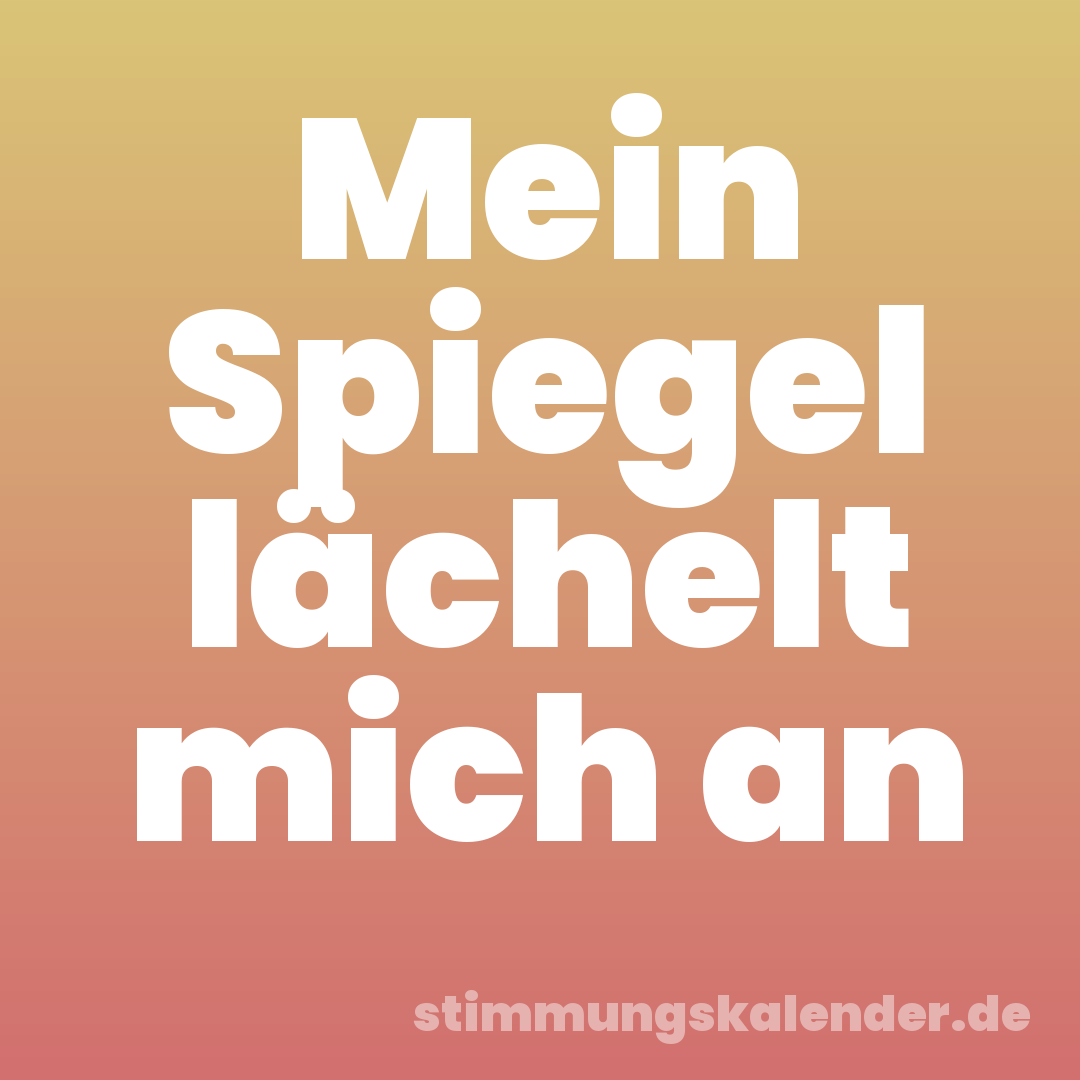 Mein Spiegel lächelt mich an