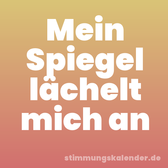 Mein Spiegel lächelt mich an