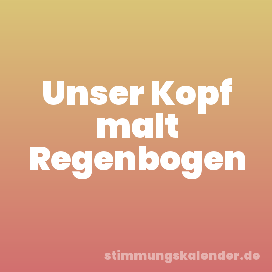 Unser Kopf malt Regenbogen