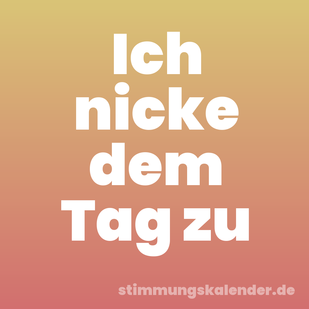 Ich nicke dem Tag zu